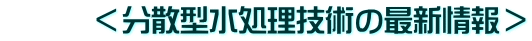 <分散型水処理技術の最新情報>